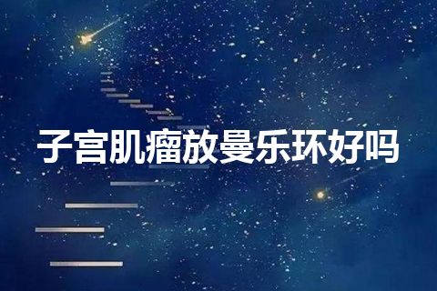 子宫肌瘤放曼乐环好吗