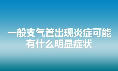 一般支气管出现炎症可能有什么明显症状