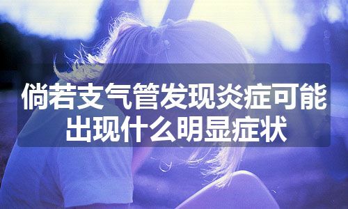 倘若支气管发现炎症可能出现什么明显症状