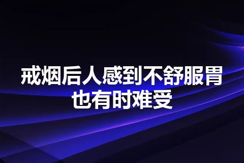 戒烟后人感到不舒服胃也有时难受