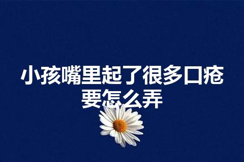 小孩嘴里起了很多口疮要怎么弄