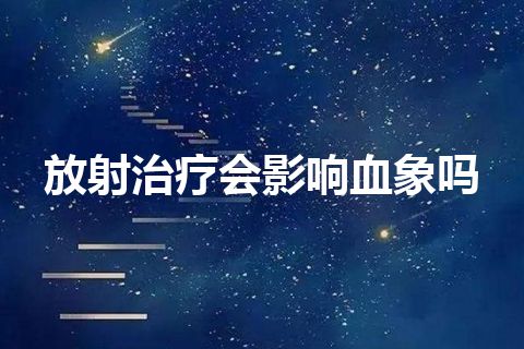 放射治疗会影响血象吗