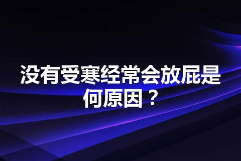 没有受寒经常会放屁是何原因？