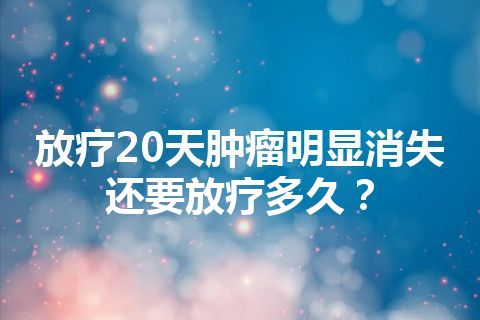 放疗20天肿瘤明显消失还要放疗多久？