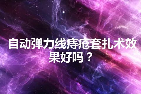 自动弹力线痔疮套扎术效果好吗？