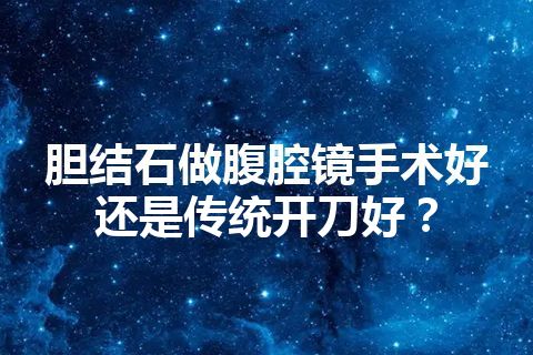 胆结石做腹腔镜手术好还是传统开刀好？