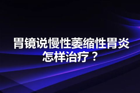 胃镜说慢性萎缩性胃炎怎样治疗？