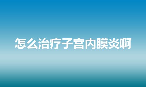 怎么治疗子宫内膜炎啊