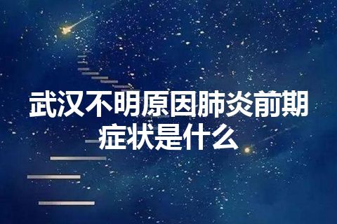 武汉不明原因肺炎前期症状是什么