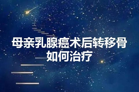 母亲乳腺癌术后转移骨如何治疗