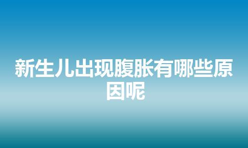 新生儿出现腹胀有哪些原因呢