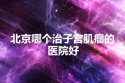 北京哪个治子宫肌瘤的医院好