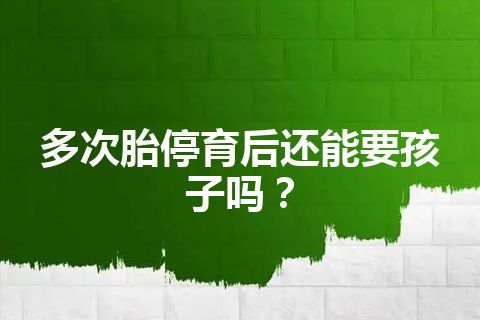 多次胎停育后还能要孩子吗？