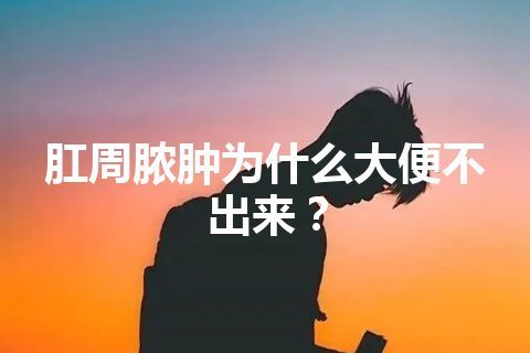 肛周脓肿为什么大便不出来？