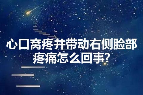 心口窝疼并带动右侧脸部疼痛怎么回事?