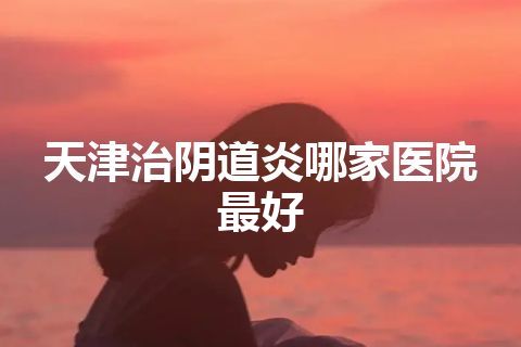 天津治阴道炎哪家医院最好