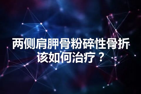 两侧肩胛骨粉碎性骨折该如何治疗？