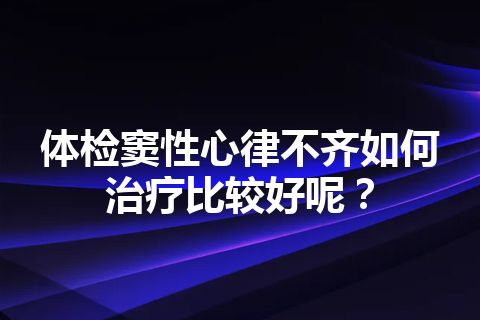 体检窦性心律不齐如何治疗比较好呢？