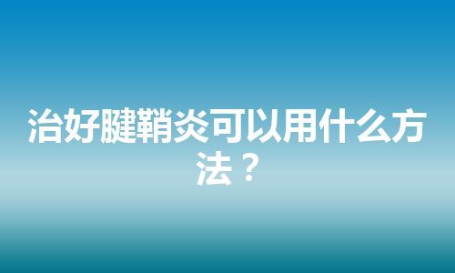 治好腱鞘炎可以用什么方法？