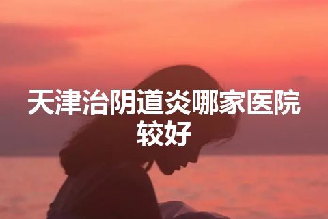 天津治阴道炎哪家医院较好