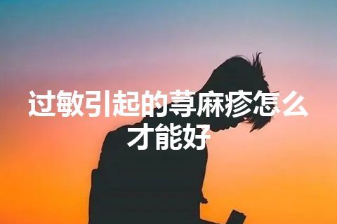 过敏引起的荨麻疹怎么才能好