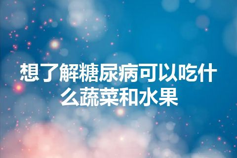 想了解糖尿病可以吃什么蔬菜和水果