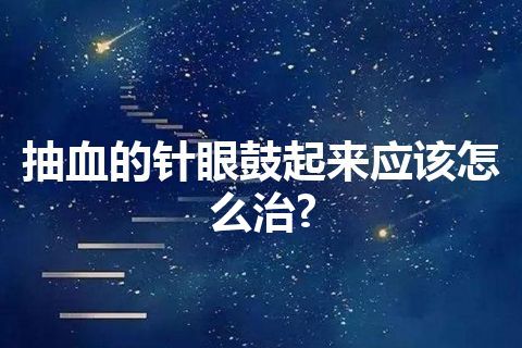 抽血的针眼鼓起来应该怎么治?