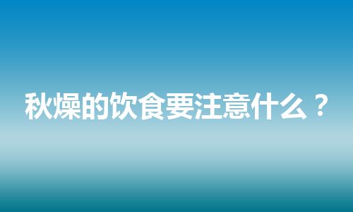 秋燥的饮食要注意什么？