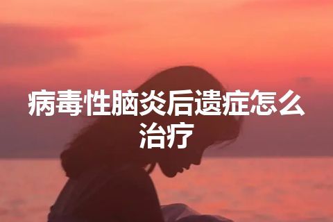 病毒性脑炎后遗症怎么治疗