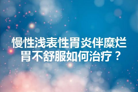 慢性浅表性胃炎伴糜烂胃不舒服如何治疗？