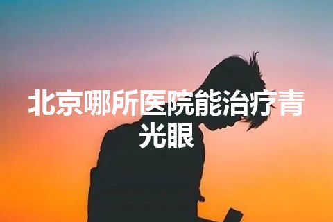 北京哪所医院能治疗青光眼