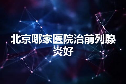 北京哪家医院治前列腺炎好