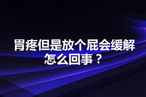 胃疼但是放个屁会缓解怎么回事？