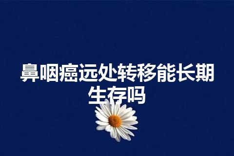 鼻咽癌远处转移能长期生存吗