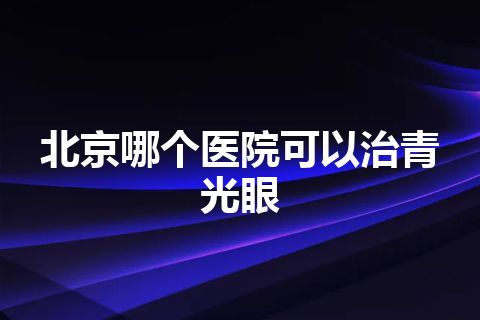 北京哪个医院可以治青光眼