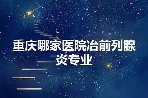 重庆哪家医院冶前列腺炎专业