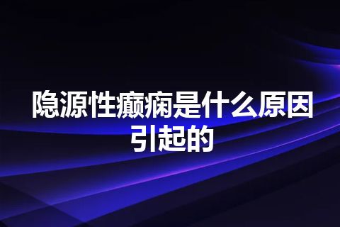 隐源性癫痫是什么原因引起的