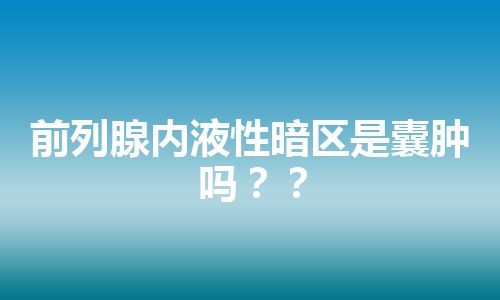 前列腺内液性暗区是囊肿吗？？