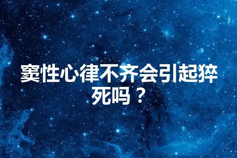 窦性心律不齐会引起猝死吗？