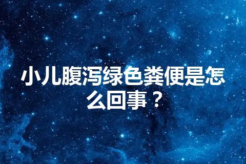 小儿腹泻绿色粪便是怎么回事？