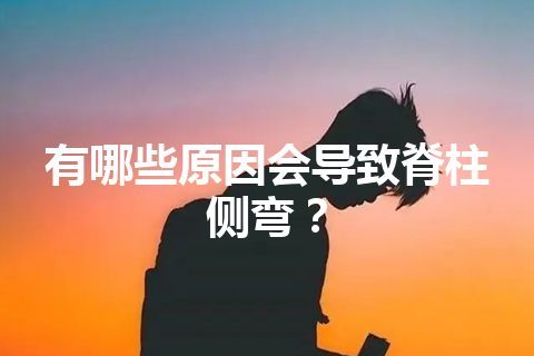 有哪些原因会导致脊柱侧弯？