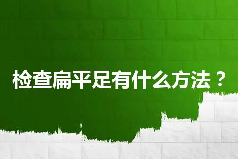 检查扁平足有什么方法？