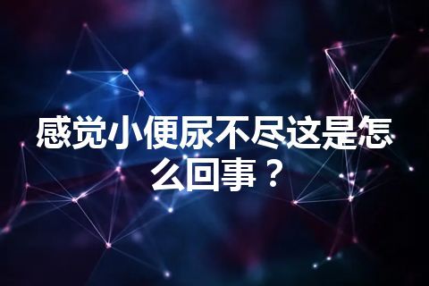 感觉小便尿不尽这是怎么回事？