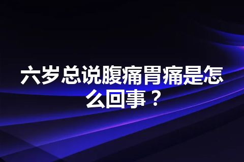 六岁总说腹痛胃痛是怎么回事？