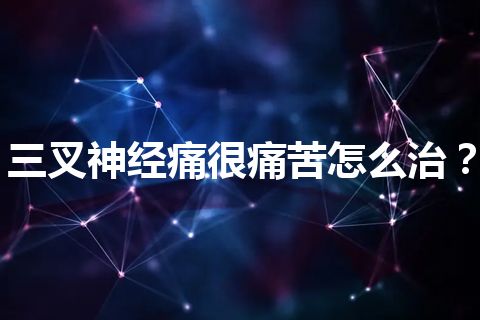 三叉神经痛很痛苦怎么治？