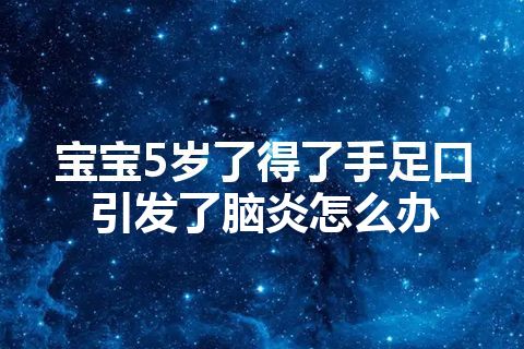 宝宝5岁了得了手足口引发了脑炎怎么办