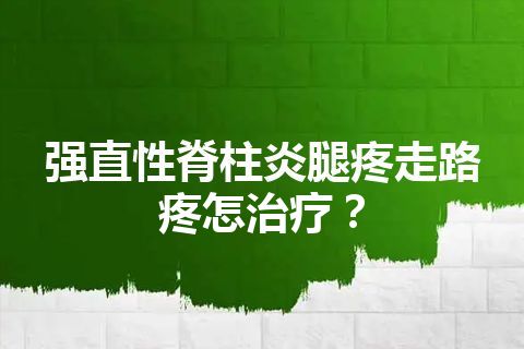 强直性脊柱炎腿疼走路疼怎治疗？