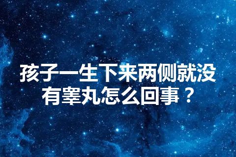 孩子一生下来两侧就没有睾丸怎么回事？