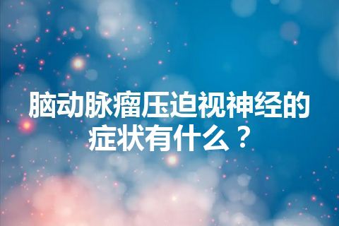 脑动脉瘤压迫视神经的症状有什么？