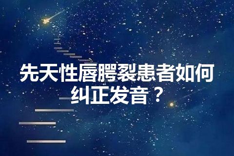 先天性唇腭裂患者如何纠正发音？